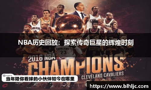 NBA历史回放：探索传奇巨星的辉煌时刻