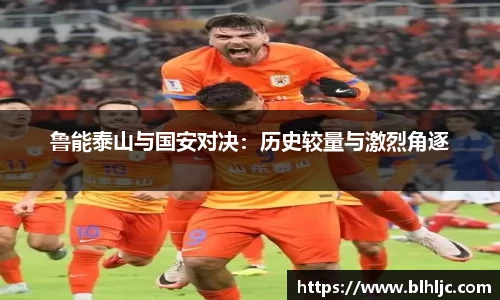 鲁能泰山与国安对决：历史较量与激烈角逐