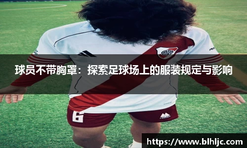 球员不带胸罩：探索足球场上的服装规定与影响
